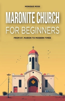 Maronite Church for Beginners: From St. Maron to Modern Times by Moss, Monique