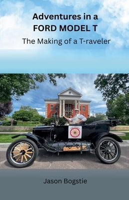 Adventures in a Ford Model T: The Making of a T-raveler by Bogstie, Jason