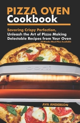 Pizza Oven Cookbook: Savoring Crispy Perfection, Unleash the Art of Pizza Making with Delectable Recipes from Your Oven by Anderson, Ava