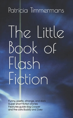 The Little Book of Flash Fiction: Playful Poetic Strange Dark - All Super Short by Timmermans, Patricia