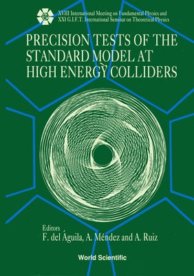 Precision Tests of the Standard Model at High Energy Colliders - Proceedings of the XVIII International Meeting on Fundamental Physics and XXI G.I.F.T by Del Aguila, F.