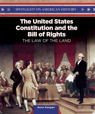 The United States Constitution and the Bill of Rights: The Law of the Land by Keegan, Anna