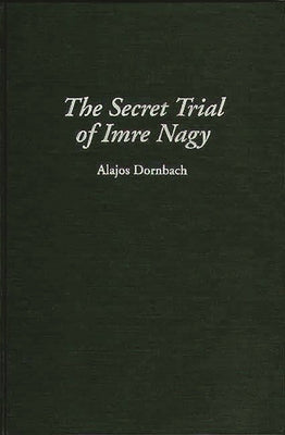 The Secret Trial of Imre Nagy by Dornbach, Alajos