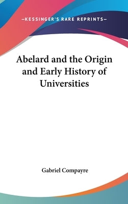 Abelard and the Origin and Early History of Universities by Compayre, Gabriel
