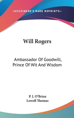 Will Rogers: Ambassador Of Goodwill, Prince Of Wit And Wisdom by O'Brien, P. J.