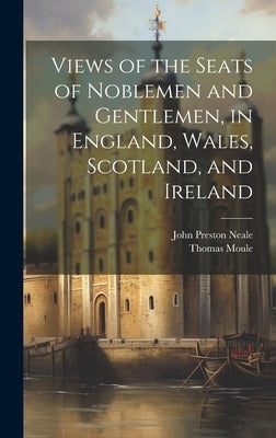 Views of the Seats of Noblemen and Gentlemen, in England, Wales, Scotland, and Ireland by Neale, John Preston