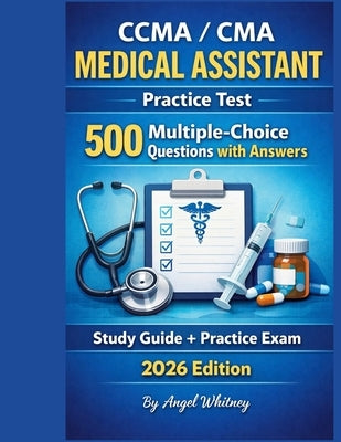CCMA / CMA Medical Assistant Practice Test: 500 Multiple-Choice Questions with Answers by Whitney, Angel