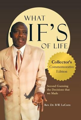 What If's of Life: Second Guessing the Decisions That We Made by Lecorn, B. W.