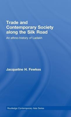 Trade and Contemporary Society Along the Silk Road: An Ethno-History of Ladakh by Fewkes, Jacqueline H.