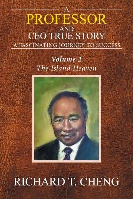 A Professor and Ceo True Story: A Fascinating Journey to Success by Cheng, Richard T.
