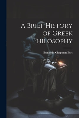 A Brief History of Greek Philosophy by Burt, Benjamin Chapman