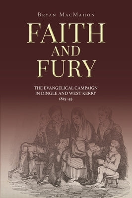 Faith and Fury: The Evangelical Campaign in Dingle and West Kerry, 1825-45 by Macmahon, Bryan