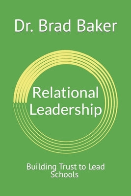 Relational Leadership: Building Trust to Lead Schools by Baker, Brad