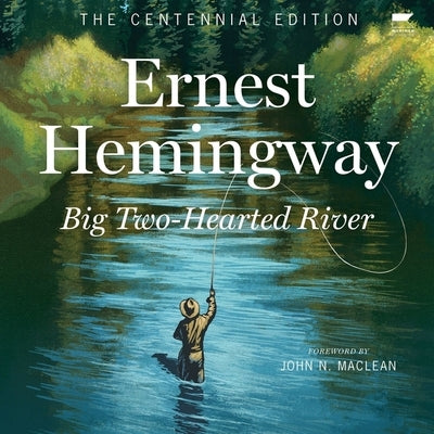 Big Two-Hearted River: The Centennial Edition by Hemingway, Ernest