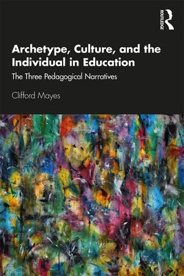 Archetype, Culture, and the Individual in Education: The Three Pedagogical Narratives by Mayes, Clifford