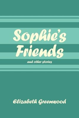 Sophie's Friends: And Other Stories by Greenwood, Elizabeth