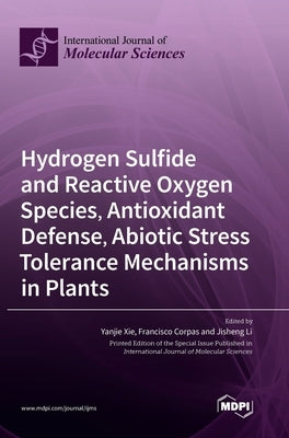 Hydrogen Sulfide and Reactive Oxygen Species, Antioxidant Defense, Abiotic Stress Tolerance Mechanisms in Plants by Xie, Yanjie