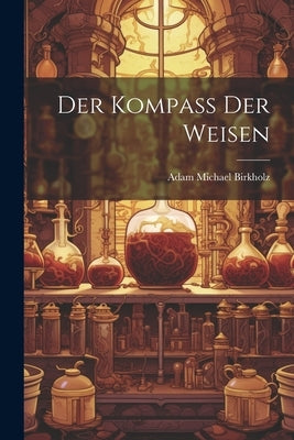 Der Kompaß Der Weisen by Birkholz, Adam Michael