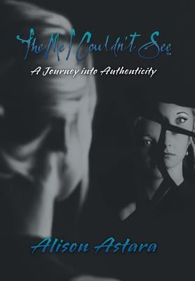 The Me I Couldn't See: A Journey into Authenticity by Astara, Alison