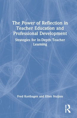 The Power of Reflection in Teacher Education and Professional Development: Strategies for In-Depth Teacher Learning by Korthagen, Fred