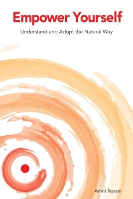 Empower Yourself: Understand and Adopt the Natural Way by Amrit Narain