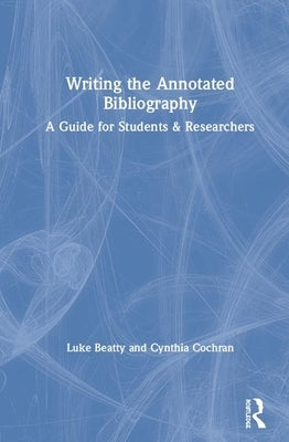 Writing the Annotated Bibliography: A Guide for Students & Researchers by Beatty, Luke