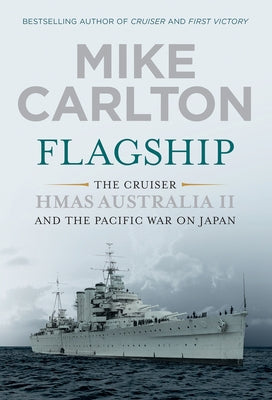 Flagship: The Cruiser HMAS Australia II and the Pacific War on Japan by Carlton, Mike
