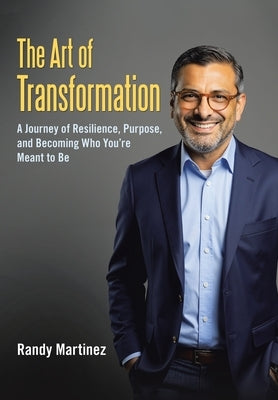 The Art of Transformation: A Journey of Resilience, Purpose, and Becoming Who You're Meant to Be by Martinez, Randy