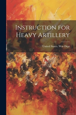 Instruction for Heavy Artillery by United States War Dept