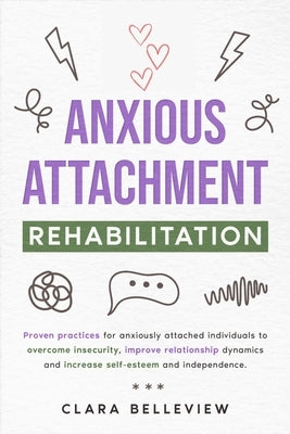 Anxious Attachment Rehabilitation: Proven practices for anxiously attached individuals to overcome insecurity, improve relationship dynamics and incre by Belleview, Clara