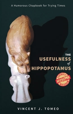 The Usefulness of Hippopotamus: A Humorous Chapbook for Trying Times by Tomeo, Vincent J.