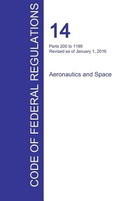 CFR 14, Parts 200 to 1199, Aeronautics and Space, January 01, 2016 (Volume 4 of 5) by Office of the Federal Register (Cfr)