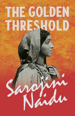 The Golden Threshold: With a Chapter from 'Studies of Contemporary Poets' by Mary C. Sturgeon by Naidu, Sarojini