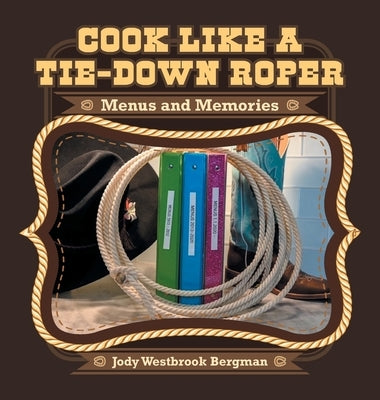 Cook Like a Tie-Down Roper: Menus and Memories by Bergman, Jody Westbrook