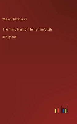 The Third Part Of Henry The Sixth: in large print by Shakespeare, William