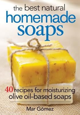 The Best Natural Homemade Soaps: 40 Recipes for Moisturizing Olive Oil-Based Soaps by Gomez, Mar