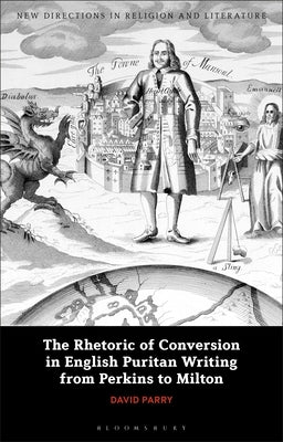 The Rhetoric of Conversion in English Puritan Writing from Perkins to Milton by Parry, David