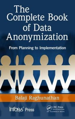 The Complete Book of Data Anonymization: From Planning to Implementation by Raghunathan, Balaji