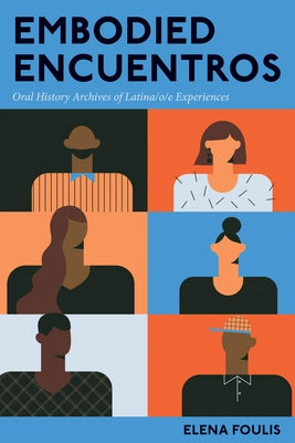 Embodied Encuentros: Oral History Archives of Latina/o/e Experiences by Foulis, Elena