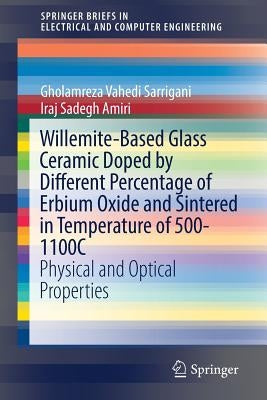 Willemite-Based Glass Ceramic Doped by Different Percentage of Erbium Oxide and Sintered in Temperature of 500-1100c: Physical and Optical Properties by Sarrigani, Gholamreza Vahedi