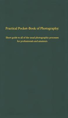 Practical Pocket-Book of Photography: Short guide to all of the usual photographic processes by Vogel, Ernst