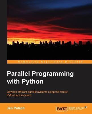 Parallel Programming with Python: Develop Efficient Parallel Systems Using the Robust Python Environment by Palach, Jan