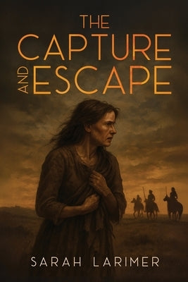 The Capture and Escape of Sarah Larimer: The 1870 True Story of Frontier Survival and Courage by Larimer, Sarah