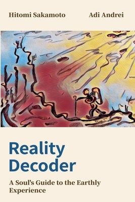 Reality Decoder: A Soul's Guide to the Earthly Experience by Sakamoto, Hitomi