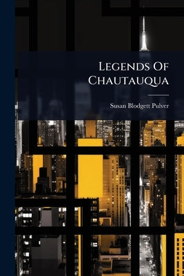 Legends Of Chautauqua by Pulver, Susan Blodgett