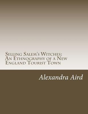 Selling Salem's Witches: An Ethnography of a New England Tourist Town by Aird, Alexandra