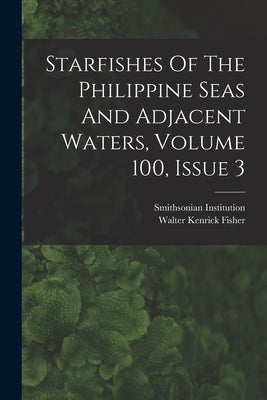 Starfishes Of The Philippine Seas And Adjacent Waters, Volume 100, Issue 3 by Fisher, Walter Kenrick
