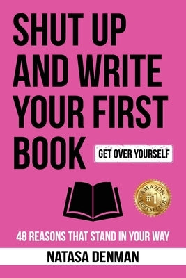 Shut Up and Write Your First Book: 48 Reasons That Stand in Your Way by Denman, Natasa