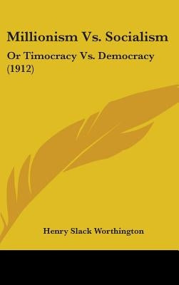 Millionism Vs. Socialism: Or Timocracy Vs. Democracy (1912) by Worthington, Henry Slack