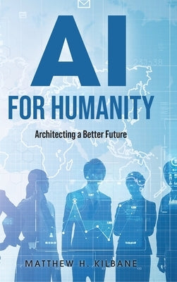 AI for Humanity: Architecting a Better Future by Kilbane, Matthew H.